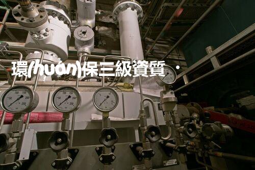 環(huán)保三級資質，解鎖綠色工程大門！